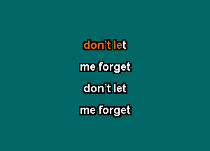 don,t let

me forget

don't let

me forget