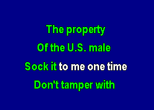 The property
Ofthe U.S. male

Sock it to me onetime

Don't tamper with