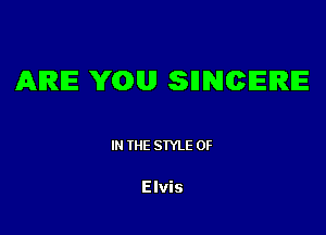 ARE YGUJJ SHNCIEIRE

IN THE STYLE 0F

Elvis