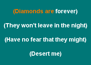 (Diamonds are forever)

(They went leave in the night)

(Have no fear that they might)

(Desert me)