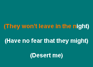 (They wontt leave in the night)

(Have no fear that they might)

(Desert me)