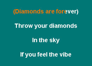 (Diamonds are forever)

Throw your diamonds
In the sky

If you feel the vibe