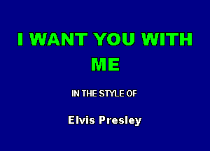 ll WANT YOU WIITIHI
ME

IN THE STYLE 0F

Elvis Presley