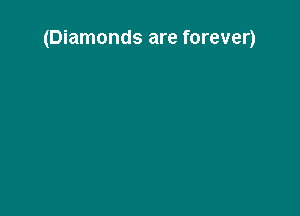 (Diamonds are forever)