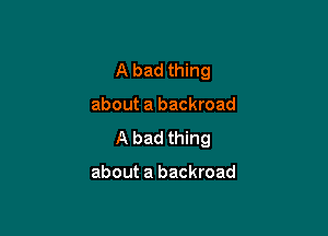 A bad thing

about a backroad

A bad thing

about a backroad