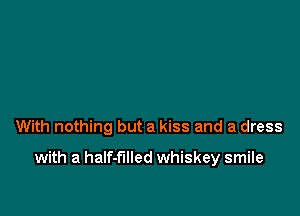 With nothing but a kiss and a dress

with a half-filled whiskey smile