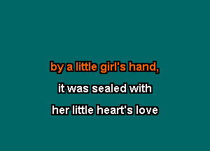 by a little girl's hand,

it was sealed with

her little heart's love