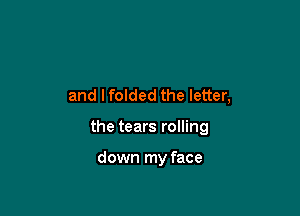 and lfolded the letter,

the tears rolling

down my face