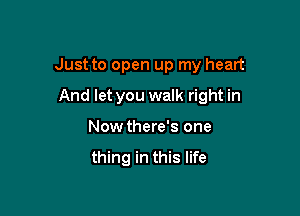 Just to open up my heart

And let you walk right in
Now there's one

thing in this life