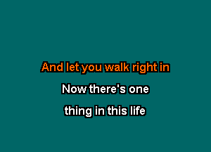 And let you walk right in

Now there's one

thing in this life