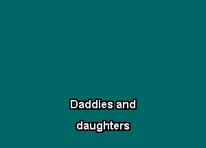 Daddies and

daughters