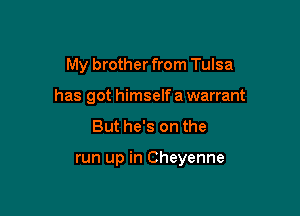 My brother from Tulsa

has got himself a warrant

But he's on the

run up in Cheyenne