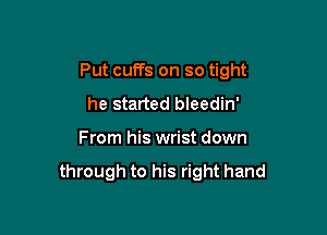 Put cuffs on so tight

he started bleedin'
From his wrist down

through to his right hand