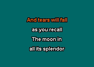 And tears will fall
as you recall

The moon in

all its splendor