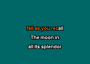 fall as you recall

The moon in

all its splendor