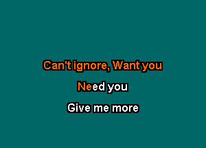 Can't ignore, Want you

Need you

Give me more