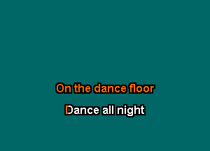 0n the dance floor

Dance all night