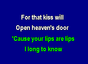 For that kiss will
Open heaven's door

'Cause your lips are lips

I long to know