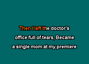 Then I left the doctor's

office full oftears, Became

a single mom at my premiere