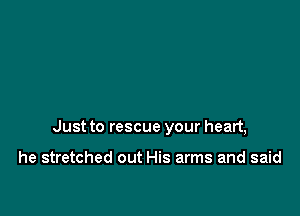 Just to rescue your heart,

he stretched out His arms and said