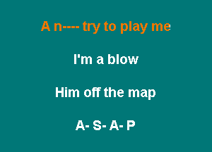 A n---- try to play me

I'm a blow

Him off the map

A- S-A- P