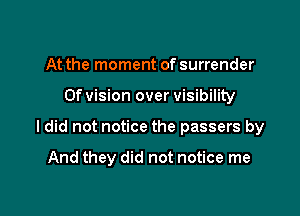 At the moment of surrender

0f vision over visibility

ldid not notice the passers by

And they did not notice me