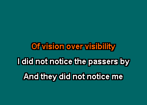 0f vision over visibility

ldid not notice the passers by

And they did not notice me