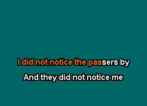 ldid not notice the passers by

And they did not notice me