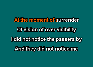 At the moment of surrender

0f vision of over visibility

ldid not notice the passers by

And they did not notice me