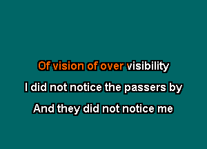 0f vision of over visibility

ldid not notice the passers by

And they did not notice me