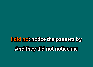 ldid not notice the passers by

And they did not notice me