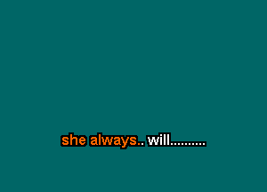 she always. will ..........