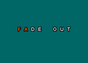 FADE

O

U

T