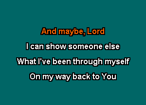 And maybe, Lord

I can show someone else

What I've been through myself

On my way back to You