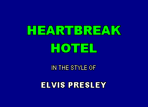 HEARTBIRIEAIK
IHIOTIEIL

IN THE STYLE 0F

ELVIS PRESLEY