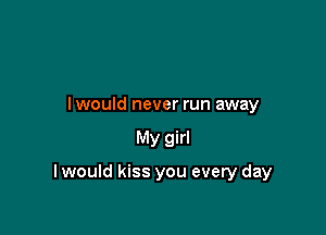 lwould never run away

My girl

I would kiss you every day