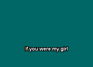 If you were my girl