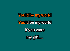 Youyd be my world

Youyd be my world

If you were

my girl .....