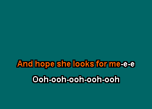 And hope she looks for me-e-e

Ooh-ooh-ooh-ooh-ooh