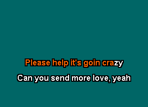 Please help it's goin crazy

Can you send more love, yeah