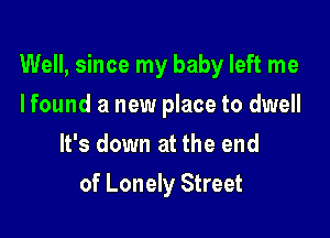 Well, since my baby left me

I found a new place to dwell
It's down at the end
of Lonely Street
