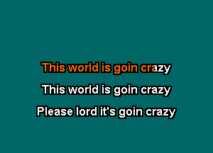 This world is goin crazy

This world is goin crazy

Please lord it's goin crazy