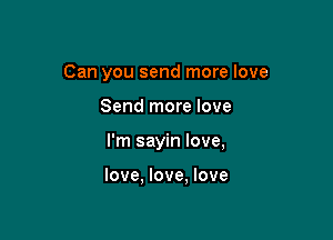 Can you send more love

Send more love

I'm sayin love,

love. love. love