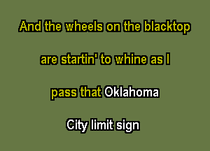 And the wheels on the blacktop

are startin' to whine as I
pass that Oklahoma

City limit sign