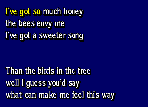 I've got so much honey
the bees envy me
I've got a sweeter song

Than the birds in the tree
well Iguess you'd say
what can make me feel this way