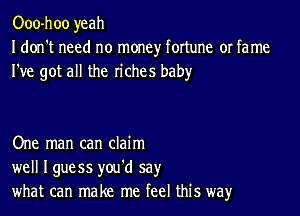 Ooo-hoo yeah
I don't need no money fortune or fame
I've got all the riches baby

One man can claim
well Iguess you'd say
what can make me feel this way