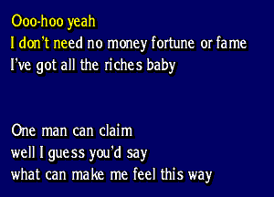 Ooo-hoo yeah
I don't need no money fortune or fame
I've got all the riches baby

One man can claim
well Iguess you'd say
what can make me feel this way