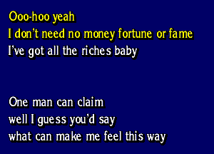 Ooo-hoo yeah
I don't need no money fortune or fame
I've got all the riches baby

One man can claim
well Iguess you'd say
what can make me feel this way