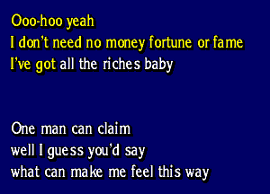 Ooo-hoo yeah
I don't need no money fortune or fame
I've got all the riches baby

One man can claim
well Iguess you'd say
what can make me feel this way