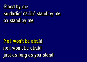 Stand by me
so darlin' daIIin' stand by me
oh stand by me

N01 won't be afraid
no I won't be afraid
just as long as you stand